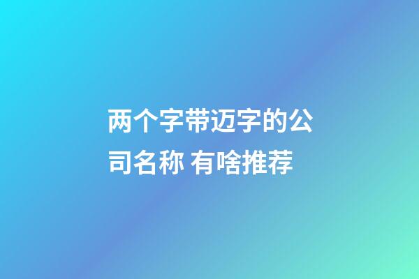 两个字带迈字的公司名称 有啥推荐-第1张-公司起名-玄机派